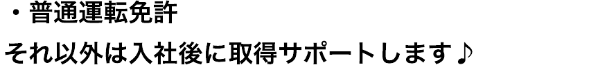 ・普通運転免許
それ以外は入社後に取得サポートします♪
